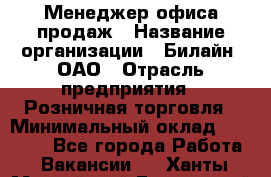 Менеджер офиса продаж › Название организации ­ Билайн, ОАО › Отрасль предприятия ­ Розничная торговля › Минимальный оклад ­ 50 000 - Все города Работа » Вакансии   . Ханты-Мансийский,Белоярский г.